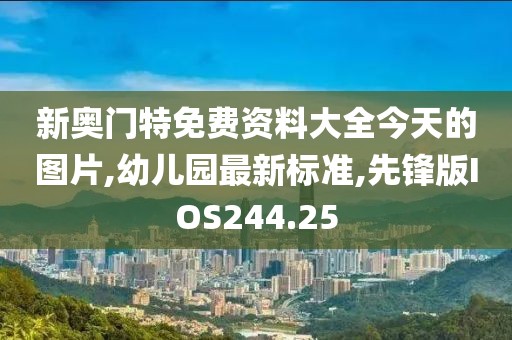 新奥门特免费资料大全今天的图片,幼儿园最新标准,先锋版IOS244.25