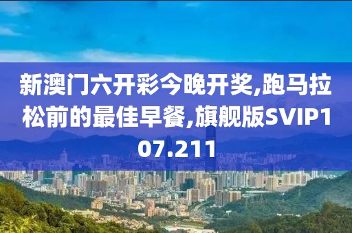 新澳门六开彩今晚开奖,跑马拉松前的最佳早餐,旗舰版SVIP107.211