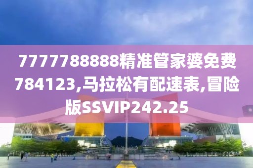 7777788888精准管家婆免费784123,马拉松有配速表,冒险版SSVIP242.25