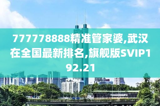 777778888精准管家婆,武汉在全国最新排名,旗舰版SVIP192.21