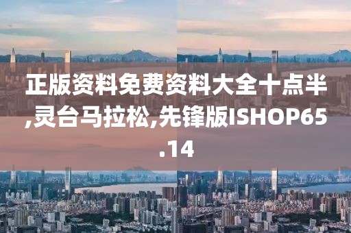 正版资料免费资料大全十点半,灵台马拉松,先锋版ISHOP65.14