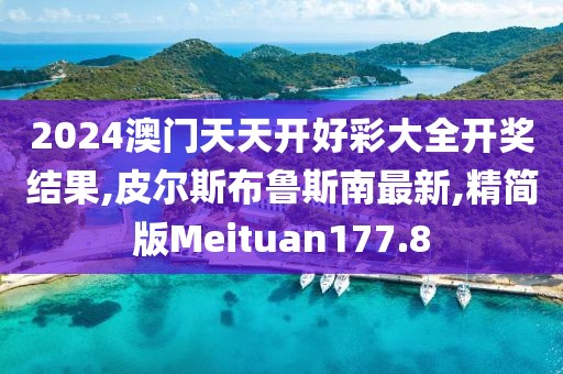 2024澳门天天开好彩大全开奖结果,皮尔斯布鲁斯南最新,精简版Meituan177.8