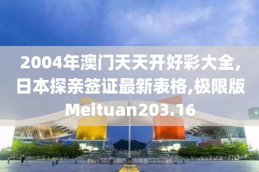 2004年澳门天天开好彩大全,日本探亲签证最新表格,极限版Meituan203.16