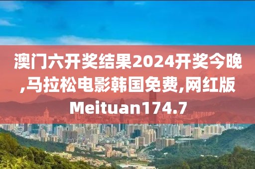 澳门六开奖结果2024开奖今晚,马拉松电影韩国免费,网红版Meituan174.7