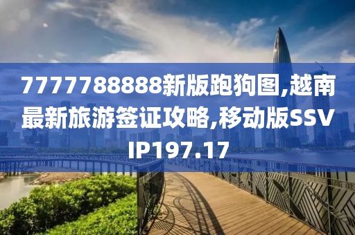 7777788888新版跑狗图,越南最新旅游签证攻略,移动版SSVIP197.17