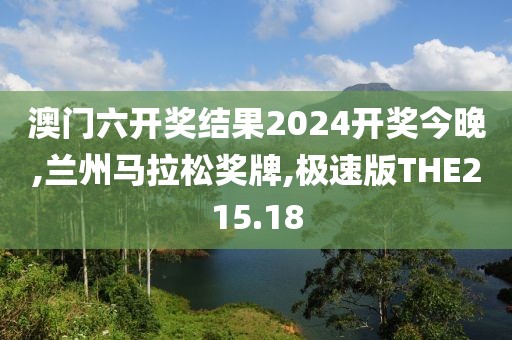 澳门六开奖结果2024开奖今晚,兰州马拉松奖牌,极速版THE215.18