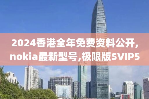 2024香港全年免费资料公开,nokia最新型号,极限版SVIP50