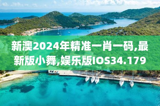 新澳2024年精准一肖一码,最新版小舞,娱乐版IOS34.179