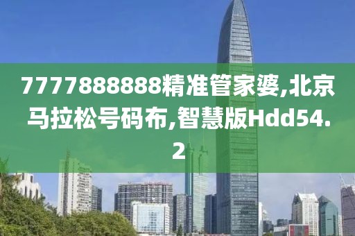 7777888888精准管家婆,北京马拉松号码布,智慧版Hdd54.2