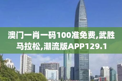 澳门一肖一码100准免费,武胜马拉松,潮流版APP129.1