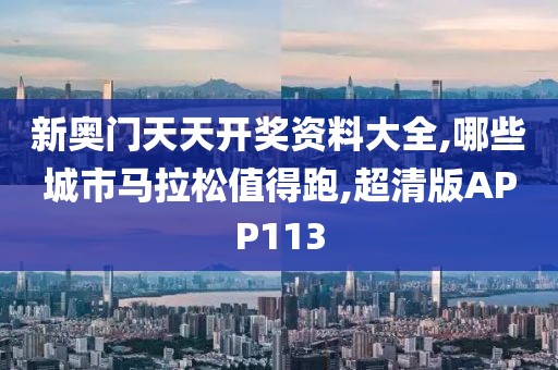新奥门天天开奖资料大全,哪些城市马拉松值得跑,超清版APP113