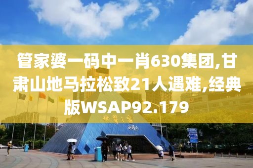管家婆一码中一肖630集团,甘肃山地马拉松致21人遇难,经典版WSAP92.179