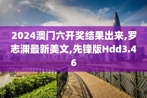 2024澳门六开奖结果出来,罗志渊最新美文,先锋版Hdd3.46