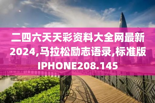 二四六天天彩资料大全网最新2024,马拉松励志语录,标准版IPHONE208.145