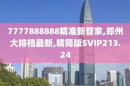 7777888888精准新管家,郑州大排档最新,精简版SVIP213.24