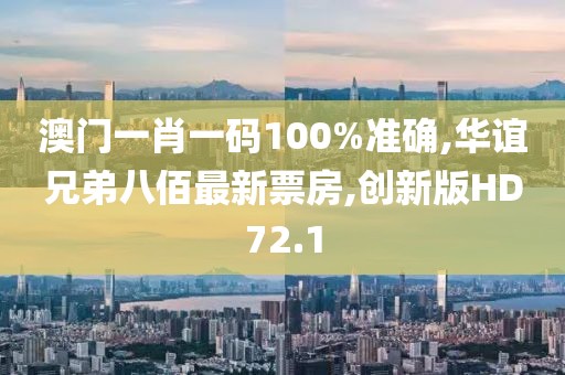 澳门一肖一码100%准确,华谊兄弟八佰最新票房,创新版HD72.1