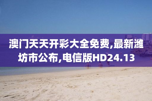 澳门天天开彩大全免费,最新潍坊市公布,电信版HD24.13