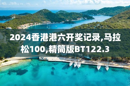 2024香港港六开奖记录,马拉松100,精简版BT122.3