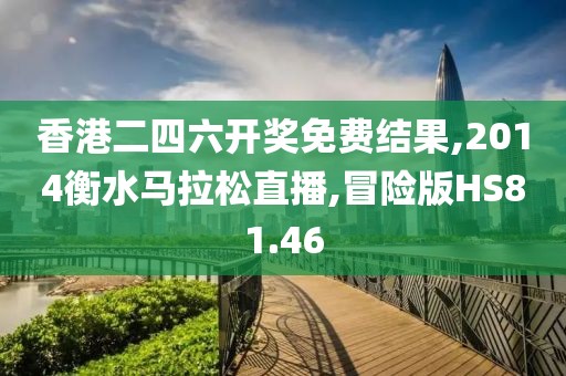香港二四六开奖免费结果,2014衡水马拉松直播,冒险版HS81.46