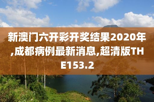 新澳门六开彩开奖结果2020年,成都病例最新消息,超清版THE153.2