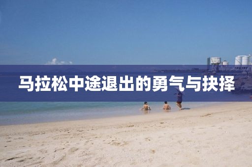 马拉松中途退出的勇气与抉择