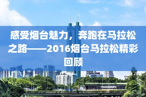 感受烟台魅力，奔跑在马拉松之路——2016烟台马拉松精彩回顾
