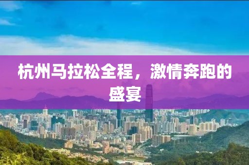 杭州马拉松全程，激情奔跑的盛宴