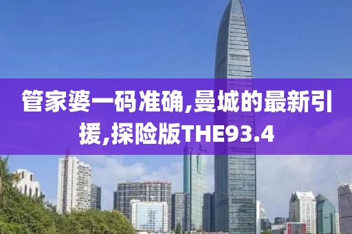 管家婆一码准确,曼城的最新引援,探险版THE93.4