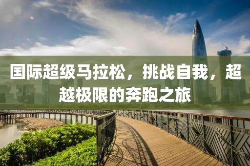 国际超级马拉松，挑战自我，超越极限的奔跑之旅