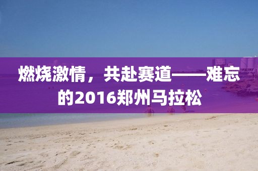 燃烧激情，共赴赛道——难忘的2016郑州马拉松