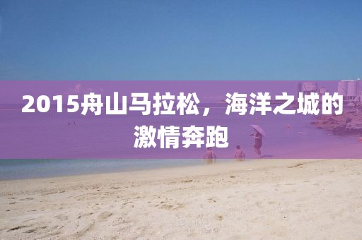 2015舟山马拉松，海洋之城的激情奔跑