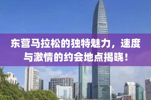 东营马拉松的独特魅力，速度与激情的约会地点揭晓！