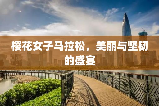 樱花女子马拉松，美丽与坚韧的盛宴