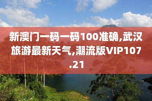 新澳门一码一码100准确,武汉旅游最新天气,潮流版VIP107.21