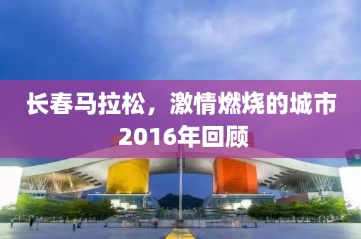 长春马拉松，激情燃烧的城市 2016年回顾