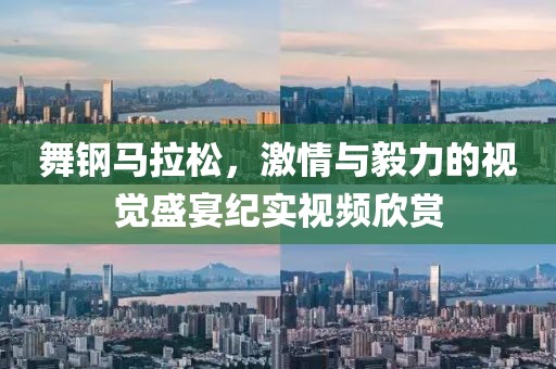 舞钢马拉松，激情与毅力的视觉盛宴纪实视频欣赏
