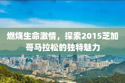 燃烧生命激情，探索2015芝加哥马拉松的独特魅力