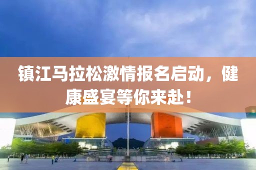 镇江马拉松激情报名启动，健康盛宴等你来赴！