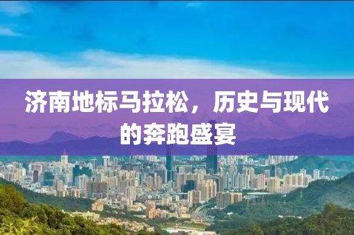济南地标马拉松，历史与现代的奔跑盛宴