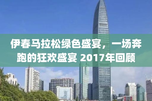 伊春马拉松绿色盛宴，一场奔跑的狂欢盛宴 2017年回顾