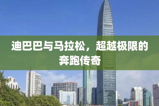 迪巴巴与马拉松，超越极限的奔跑传奇