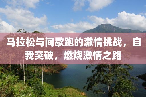 马拉松与间歇跑的激情挑战，自我突破，燃烧激情之路