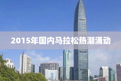 2015年国内马拉松热潮涌动