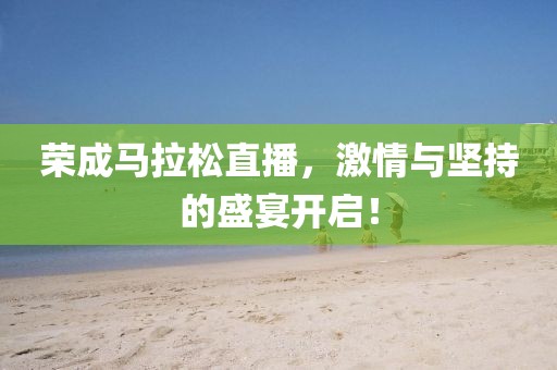 荣成马拉松直播，激情与坚持的盛宴开启！