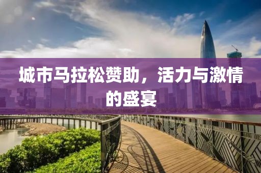 城市马拉松赞助，活力与激情的盛宴