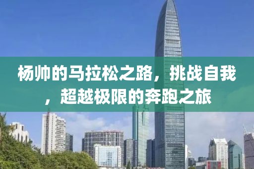 杨帅的马拉松之路，挑战自我，超越极限的奔跑之旅