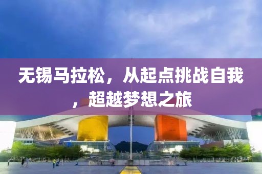 无锡马拉松，从起点挑战自我，超越梦想之旅