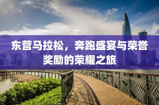 东营马拉松，奔跑盛宴与荣誉奖励的荣耀之旅