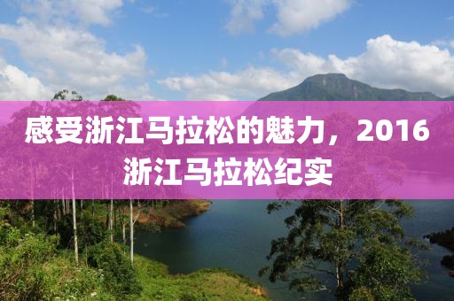 感受浙江马拉松的魅力，2016浙江马拉松纪实