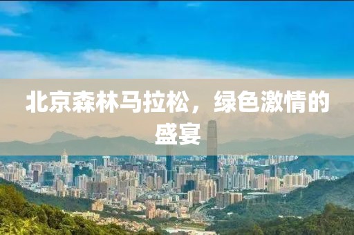 北京森林马拉松，绿色激情的盛宴